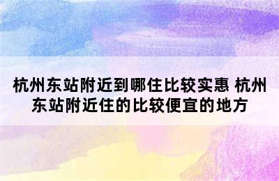 杭州东站附近到哪住比较实惠 杭州东站附近住的比较便宜的地方